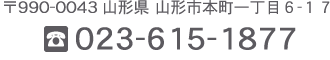 〒990-0043 山形県山形市本町一丁目6-17　TEL.023-615-1877